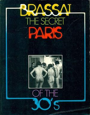 THE SECRET PARIS OF THE THIRTI by Brassaï, Brassaï