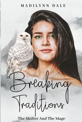 Breaking Traditions: The Shifter And The Mage by Madilynn Dale