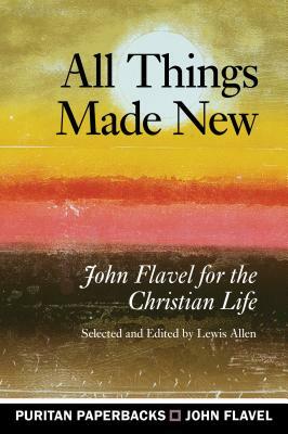 All Things Made New: John Flav by John Flavel