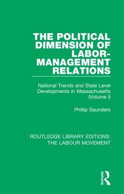 The Political Dimension of Labor-Management Relations: National Trends and State Level Developments in Massachusetts (Volume 1) by Phillip Saunders