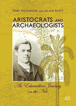Aristocrats and Archaeologists: An Edwardian Journey on the Nile by Toby Wilkinson, Julian Platt