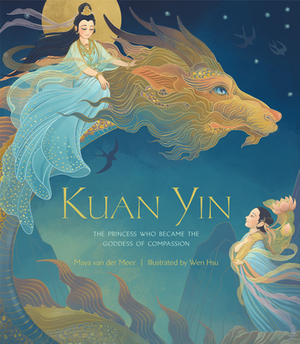 Kuan Yin: The Princess Who Became the Goddess of Compassion by Maya Van Der Meer