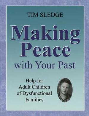 Making Peace with Your Past: Help for Adult Children of Dysfunctional Families by Tim Sledge