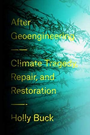 After Geoengineering: Climate Tragedy, Repair, and Restoration by Holly Jean Buck