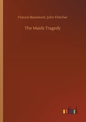 The Maids Tragedy by Francis Fletcher John Beaumont