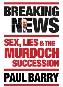 Breaking News: Sex, lies and the Murdoch succession by Paul Barry