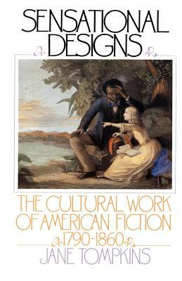 Sensational Designs: The Cultural Work of American Fiction, 1790-1860 by Jane Tompkins