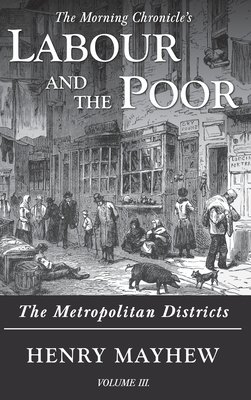 Labour and the Poor Volume III: The Metropolitan Districts by Henry Mayhew