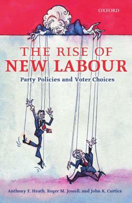 The Rise of New Labour: Party Policies and Voter Choices by Anthony F. Heath, Roger M. Jowell, John K. Curtice