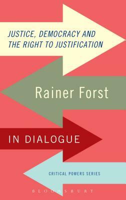 Justice, Democracy and the Right to Justification: Rainer Forst in Dialogue by Rainer Forst
