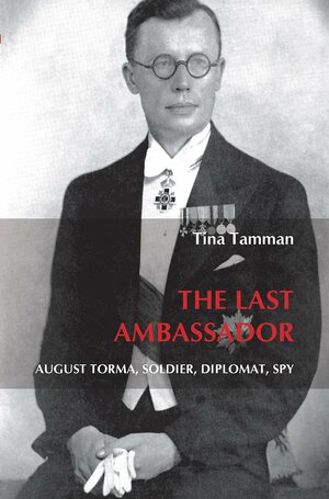 The Last Ambassador: August Torma, Soldier, Diplomat, Spy by Tina Tamman