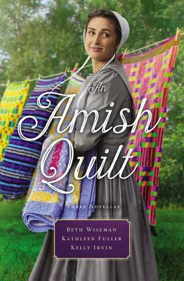 An Amish Quilt: Patchwork Perfect, a Bid for Love, a Midwife's Dream by Kathleen Fuller, Kelly Irvin, Beth Wiseman