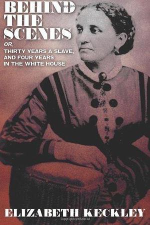 Behind the Scenes, or, Thirty Years a Slave, And Four Years in the White House by Keckley, Elizabeth (2013) Paperback by Elizabeth Keckley, Elizabeth Keckley