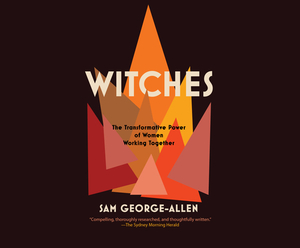 Witches: The Transformative Power of Women Working Together by Sam George-Allen