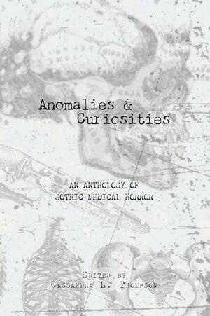 Anomalies & Curiosities: An Anthology of Gothic Medical Horror by Cassandra L. Thompson