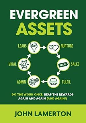 Evergreen Assets: The Do The Work Once, Reap the Rewards Again and Again (and Again!) Content Marketing Ecosystem by John Lamerton