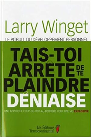 Tais Toi, Arrête De Te Plaindre, Déniaise by Larry Winget