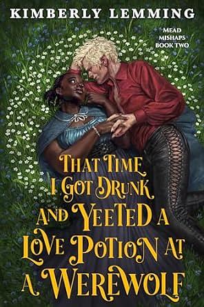 That Time I Got Drunk and Yeeted a Love Potion at a Werewolf by Kimberly Lemming