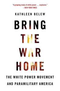 Bring the War Home: The White Power Movement and Paramilitary America by Kathleen Belew