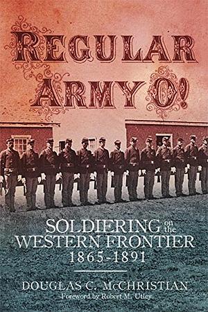 Regular Army O!: Soldiering on the Western Frontier, 1865-1891 by Douglas C. McChristian