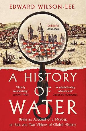 A History of Water: Being an Account of a Murder, an Epic and Two Visions of Global History by Edward Wilson-Lee