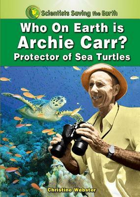 Who on Earth Is Archie Carr?: Protector of Sea Turtles by Christine Webster