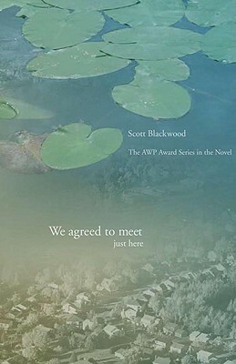 We Agreed to Meet Just Here (AWP Award Series in the Novel) by Scott Blackwood