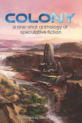 Colony: A One-Shot Anthology of Speculative Fiction by David F. Shultz