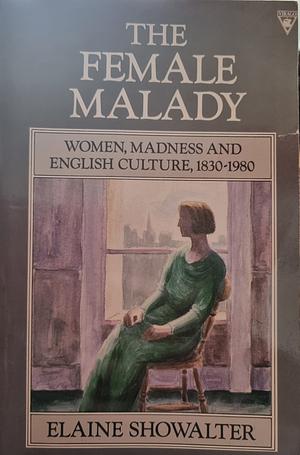 The Female Malady:  Women, Madness and English Culture 1830-1980 by Elaine Showalter