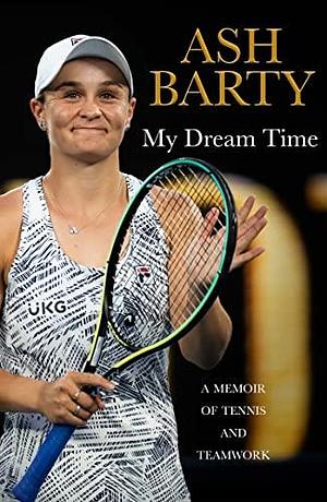 My Dream Time: A Memoir of Tennis and Teamwork by Ashleigh Barty, Ashleigh Barty