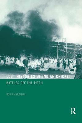 Lost Histories of Indian Cricket: Battles Off the Pitch by Boria Majumdar