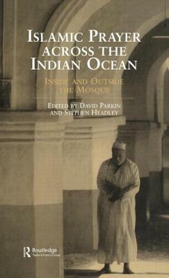 Islamic Prayer Across the Indian Ocean: Inside and Outside the Mosque by Stephen Headley, David Parkin