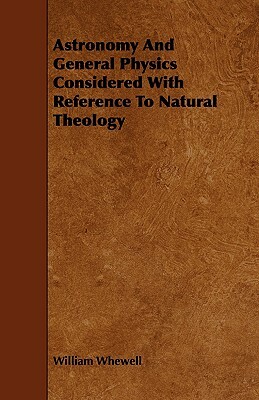 Astronomy and General Physics Considered with Reference to Natural Theology by William Whewell