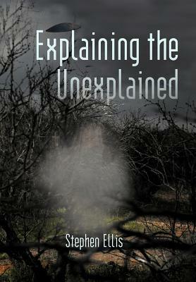 Explaining the Unexplained by Stephen Ellis