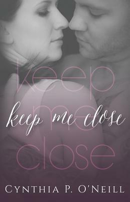 Keep Me Close by Cynthia P. O'Neill