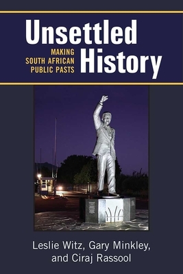 Unsettled History: Making South African Public Pasts by Leslie Witz, Ciraj Rassool, Gary Minkley