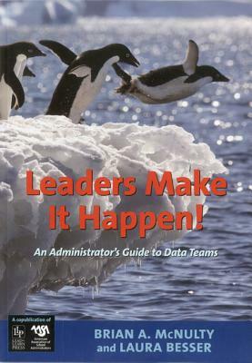 Leaders Make It Happen!: An Administrator's Guide to Data Teams by Brian A. McNulty, Laura Besser