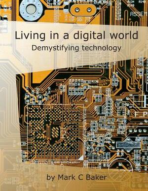 Living in a Digital World: Demystifying Technology by Mark C. Baker