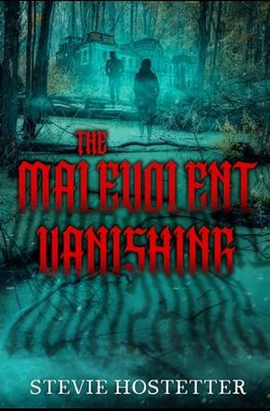 The Malevolent Vanishing by Stevie Hostetter