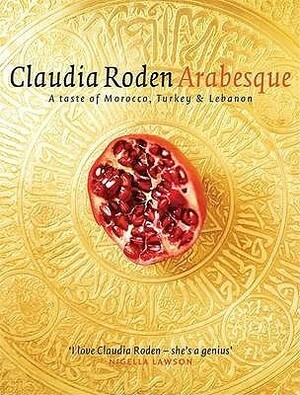 Arabesque: Sumptuous Food from Morocco, Turkey and Lebanon by Claudia Roden