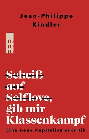 Scheiß auf Selflove, gib mir Klassenkampf: Eine neue Kapitalismuskritik by Jean-Philippe Kindler