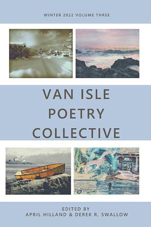 Van Isle Poetry Collective: Winter 2022 by April Hilland, Derek R. Swallow