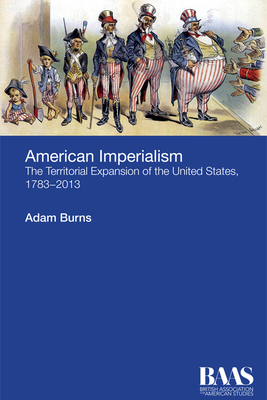 American Imperialism: The Territorial Expansion of the United States, 1783-2013 by Adam Burns