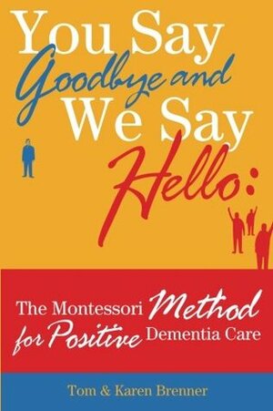 You Say Goodbye and We Say Hello: The Montessori Method for Positive Dementia Care by Tom Brenner, Frank Adam Brenner