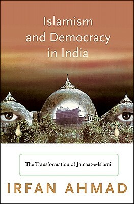 Islamism and Democracy in India: The Transformation of Jamaat-E-Islami by Irfan Ahmad