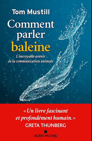 Comment parler baleine: l'incroyable avenir de la communication animale by Tom Mustill