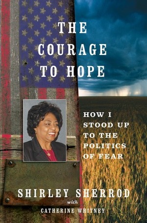 The Courage to Hope: How I Stood Up to the Right-Wing Media, the Obama Administration, and the Forces of Fear by Shirley Sherrod, Catherine Whitney