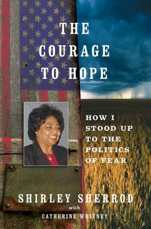 The Courage to Hope: How I Stood Up to the Right-Wing Media, the Obama Administration, and the Forces of Fear by Shirley Sherrod, Catherine Whitney