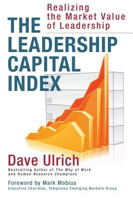 The Leadership Capital Index: Realizing the Market Value of Leadership by Dave Ulrich