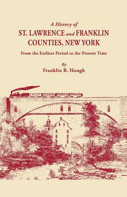 A History of St. Lawrence and Franklin Counties, New York, from the Earliest Period to the Present Time [1853]. a Facsimile Edition with an Added Fo by Franklin Benjamin Hough